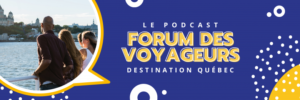 Bannière Forum des voyageurs - Le Podcast - Destination Québec